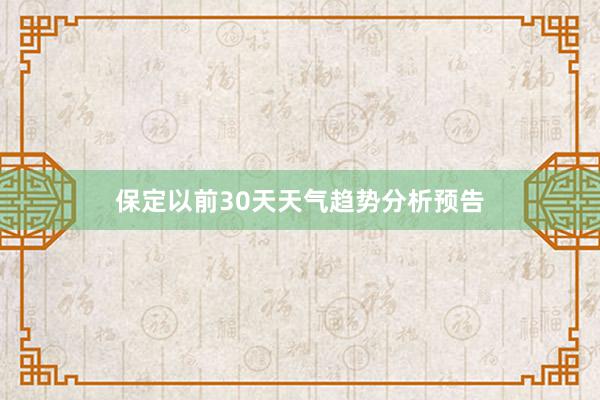 保定以前30天天气趋势分析预告